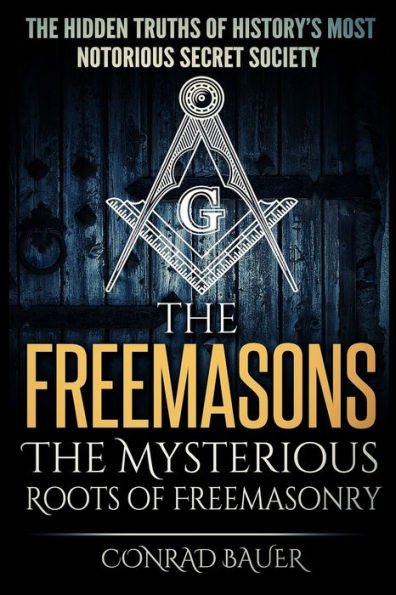 The Freemasons - The Mysterious Roots Of Freemasonry : Hidden Truths Of History's Most Notorious Secret Society