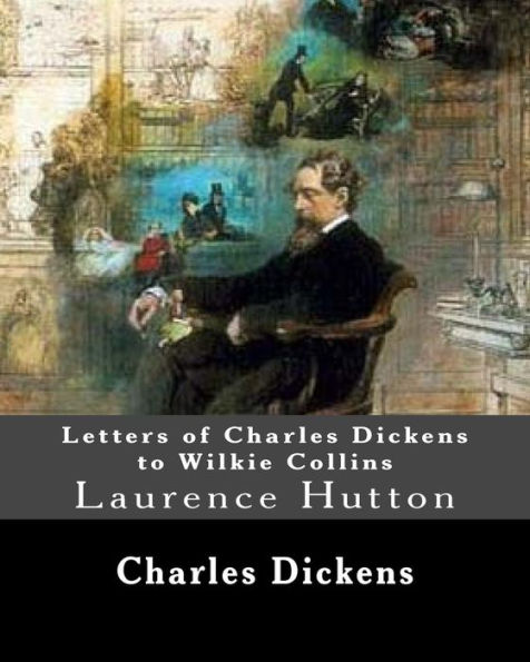Letters Of Charles Dickens To Wilkie Collins. By: Charles Dickens, By: Wilkie Collins, Edited By: Laurence Hutton : Laurence Hutton (1843 - June 10, 1904) Was An American Essayist And Critic