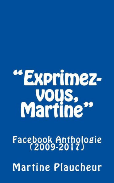 Exprimez-vous, Martine: Facebook Anthologie (2009-2017) (French Edition)