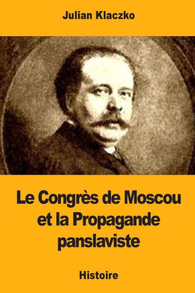 Le Congrès de Moscou et la Propagande panslaviste (French Edition)