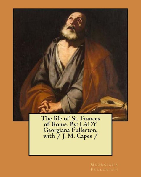 The Life Of St. Frances Of Rome. By : Lady Georgiana Fullerton. With / J. M. Capes /