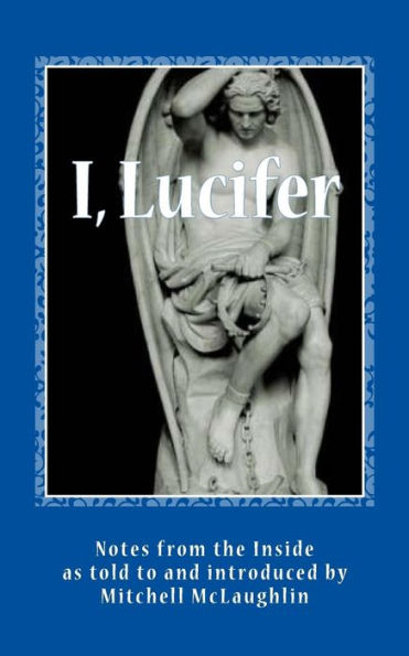 I, Lucifer: Notes from the Inside: Tellings from the World's Most Infamous Man