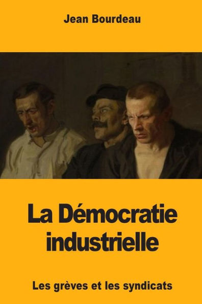La Democratie industrielle: Les grèves et les syndicats (French Edition)