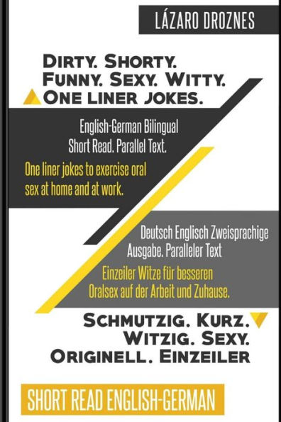 English-German Bilingual: Dirty.Shorty. Funny.Sexy. Witty. One Liner Jokes: Short Read. Parallel Text. One liner jokes to exercise oral sex at home and at work. (ENGLISH FOR GERMAN SPEAKERS)