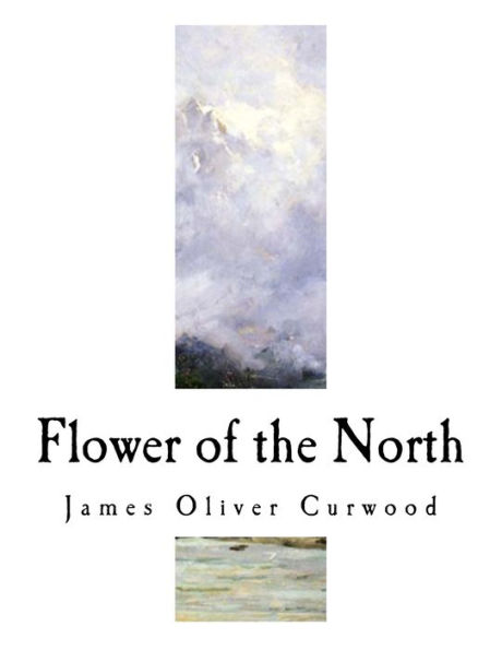 Flower of the North: A Modern Romance (James Oliver Curwood)