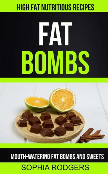 Fat Bombs: Mouth-Watering Fat Bombs And Sweets (High Fat Nutritious Recipes)