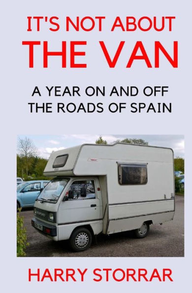 It's Not About The Van: A year on and off the roads of Spain (A Van in Spain Trilogy)