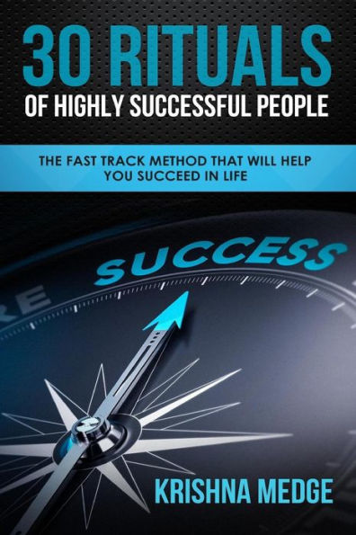 30 Rituals Of Highly Successful People: The Fast Track Method That Will Help You Succeed In Life