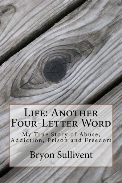 Life: Another Four Letter Word : My True Story Of Abuse, Addiction, Prison And Freedom