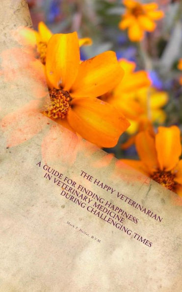 The Happy Veterinarian : A Guide For Finding Happiness In Veterinary Medicine In Challenging Times