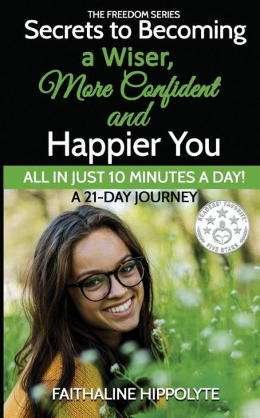 Secrets To Becoming A Wiser, More Confident And Happier You : All In Just 10 Minutes A Day! A 21-Day Journey