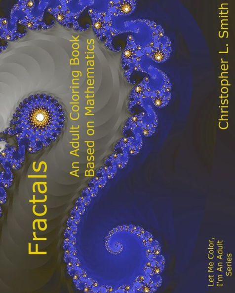 Fractals: An Adult Coloring Book Based On Mathematics (Let Me Color, I'm An Adult)