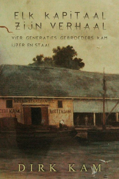 Elk kapitaal zijn verhaal: Vier generaties Gebroeders Kam IJzer en Staal (Dutch Edition)