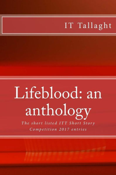 Lifeblood : An Anthology; 10 Short Listed Short Stories From The It Tallaght Short Story Competition 2017