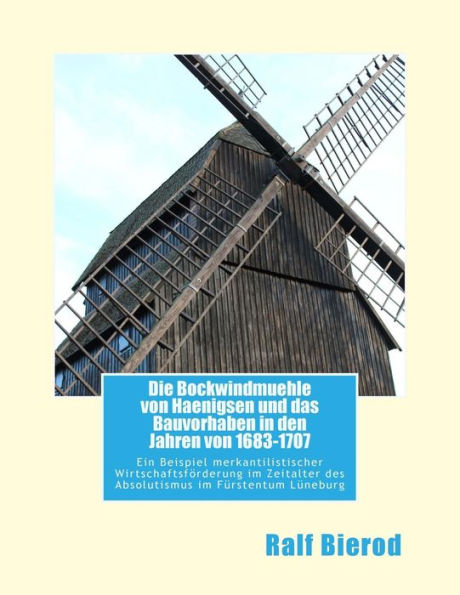 Die Bockwindmuehle von Haenigsen und das Bauvorhaben in den Jahren von 1683-1707: Ein Beispiel merkantilistischer Wirtschaftsförderung im Zeitalter ... - Eine kurze Betrachtung (German Edition)