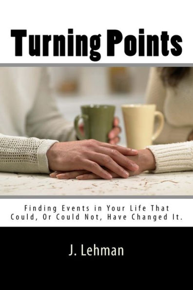 Turning Points : Finding Events In Your Life That Could, Or Could Not, Have Changed It.