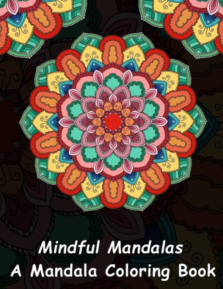 Mindful Mandalas: A Mandala Coloring Book : A Unique Antistress Coloring Gift For Men, Women, Teenagers And Seniors With Relaxing Mandala Patterns And Stress ... Relief, Mindful Meditation And Relaxation)