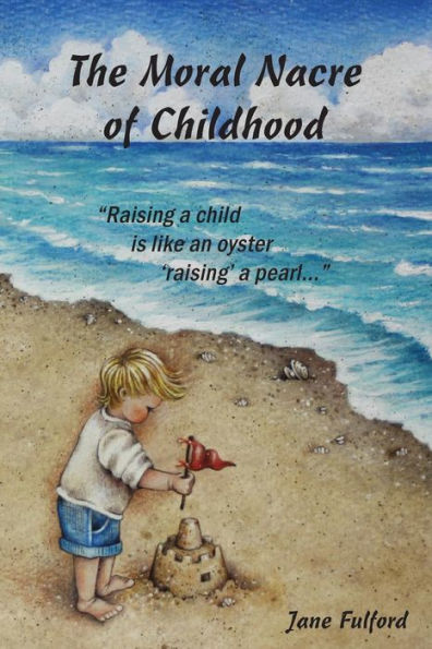 Moral Nacre Of Childhood : Biblical Principles That Encourage Parental Nurturing