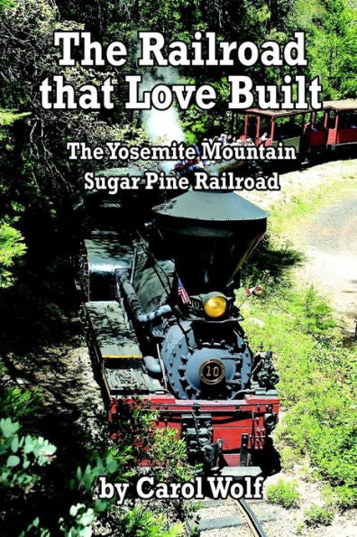 The Railroad That Love Built : The Yosemite Mountain Sugar Pine Railroad