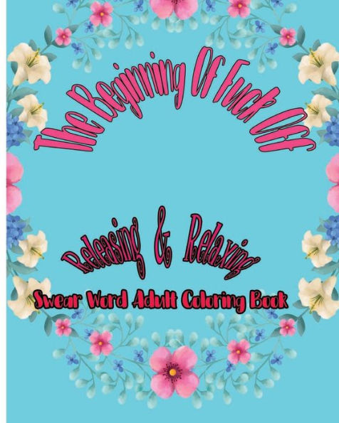 The Beginning Of Fuck Off : Releasing And Relaxing : Swear Word Adult Coloring Book