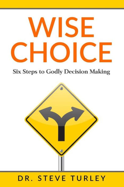 Wise Choice : Six Steps To Godly Decision Making