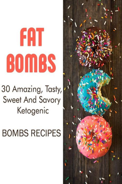 Fat Bombs: 30 Amazing, Tasty, Sweet And Savory Ketogenic Bombs Recipes: (Meal Prep, Ketogenic Recipes, Ketogenic Diet) (Cooking, Recipes Book)