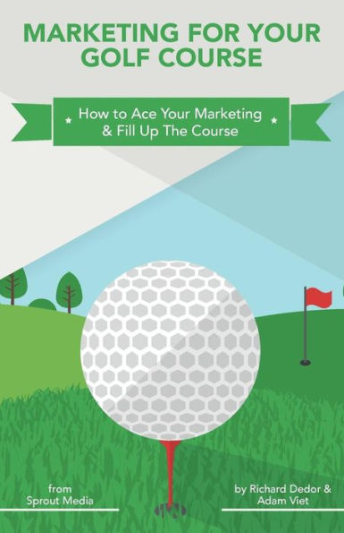 Marketing For Your Golf Course : How To Ace Your Marketing And Fill Up The Course
