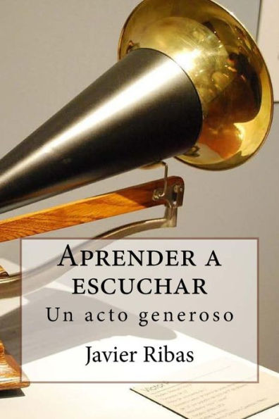 Aprender a escuchar: Reg�late el sentimiento de la generosidad conociendo y poniendo en pr�ctica el proceso de escucha (1) (Spanish Edition)