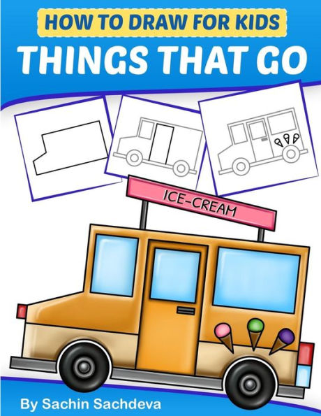 How to Draw for Kids - Things That Go: A Step by Step guide to draw Car, Crane, Garbage Truck, Police Car Fire Truck, Cement Truck, IceCream Truck and Many More(Ages 6-12)