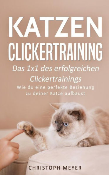 Katzen Clickertraining: Das 1x1 des erfolgreichen Clickertrainings - Wie du eine perfekte Beziehung zu deiner Katze aufbaust (Katzen trainieren) (German Edition)