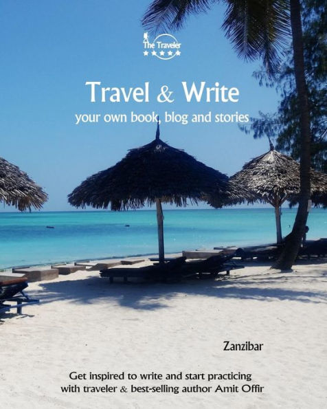Travel And Write Your Own Book - Zanzibar : Get Inspired To Write Your Own Book And Start Practicing With Traveler And Best-Selling Author Amit Offir
