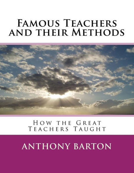 Famous Teachers and their Methods: How the Great Teachers Taught