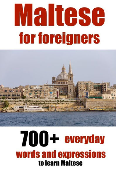 Maltese For Foreigners : 700+ Everyday Words And Expressions To Learn Maltese
