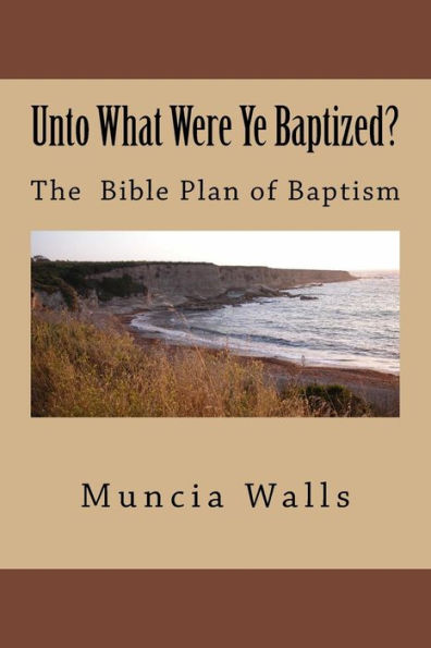Unto What Were Ye Baptized? : The Bible Plan Of Baptism