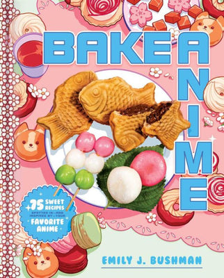 Bake Anime: 75 Sweet Recipes Spotted In?and Inspired by?Your Favorite Anime (A Cookbook)