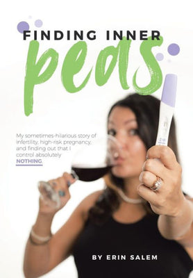 Finding Inner Peas: My Sometimes-Hilarious Story of Infertility, High-Risk Pregnancy, and Finding out That I Control Absolutely Nothing.