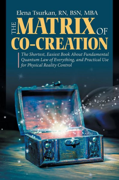 The Matrix Of Co-Creation : The Shortest, Easiest Book About Fundamental Quantum Law Of Everything, And Practical Use For Physical Reality Control - 9781982213091