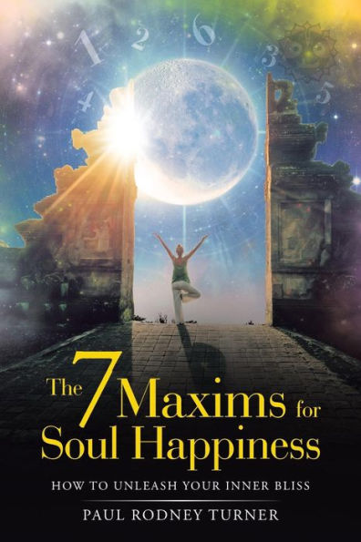 The 7 Maxims For Soul Happiness : How To Unleash Your Inner Bliss
