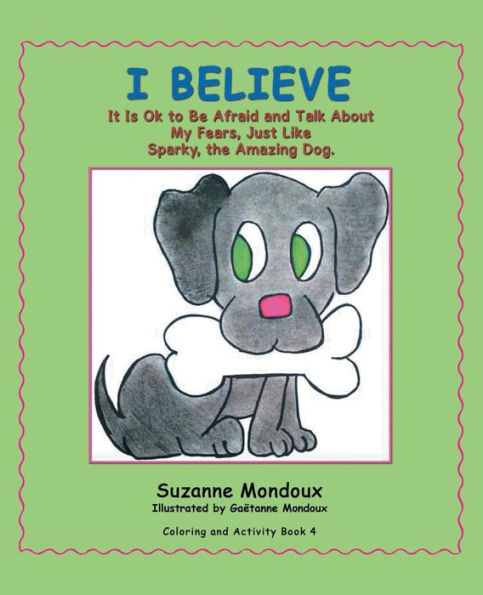 I Believe: It Is Ok to Be Afraid and Talk About My Fears, Just Like Sparky, the Amazing Dog.
