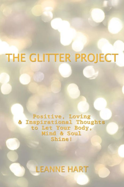 The Glitter Project : Positive, Loving & Inspirational Thoughts To Let Your Body, Mind & Soul Shine!