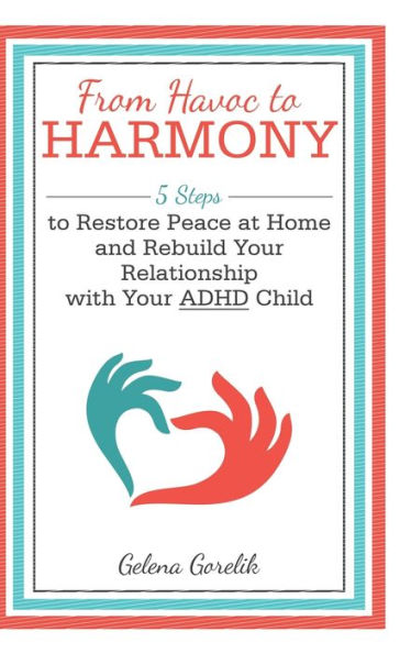 From Havoc to Harmony: 5 Steps to Restore Peace at Home and Rebuild Your Relationship with Your Adhd Child