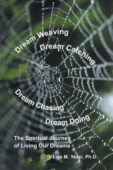 Dream Weaving, Dream Catching, Dream Chasing, Dream Doing: The Spiritual Journey of Living Our Dreams