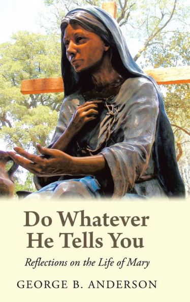 Do Whatever He Tells You: Reflections on the Life of Mary
