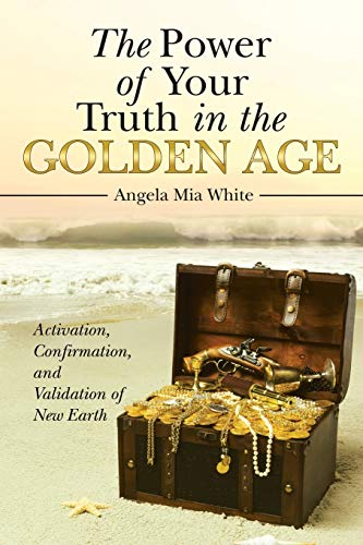 The Power of Your Truth in the Golden Age : Activation, Confirmation, and Validation of New Earth - 9781982234546