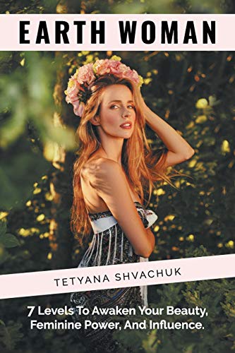 Earth Woman : 7 Levels to Awaken Your Beauty, Feminine Power, and Influence