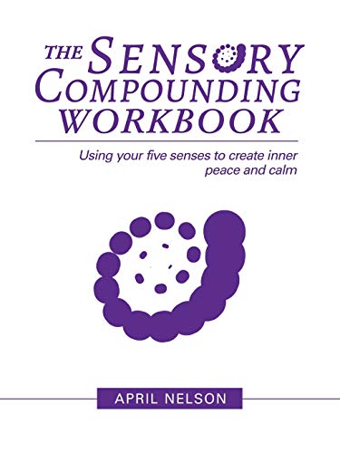 The Sensory Compounding Workbook : Using Your Five Senses to Create Inner Peace and Calm