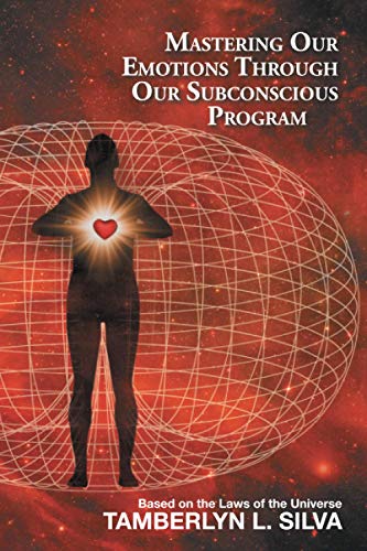 Mastering Our Emotions Through Our Subconscious Program: Based On The Laws Of The Universe - 9781982259433