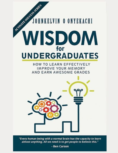 Wisdom For Undergraduates : How To Learn Effectively, Improve Your Memory And Earn Awesome Grades