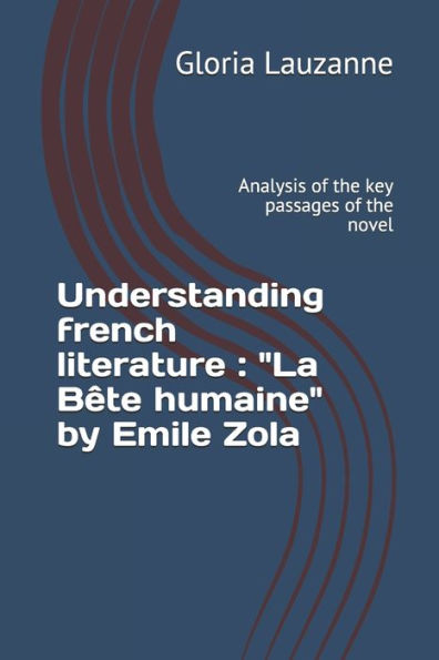 Understanding French Literature: "La Bête Humaine" By Emile Zola: Analysis Of The Key Passages Of The Novel