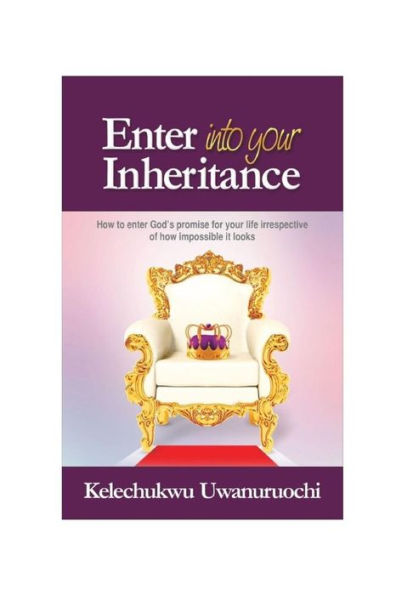 ENTER INTO YOUR INHERITANCE: How to inherit God's Promise for your life In spite of the harsh situations facing you